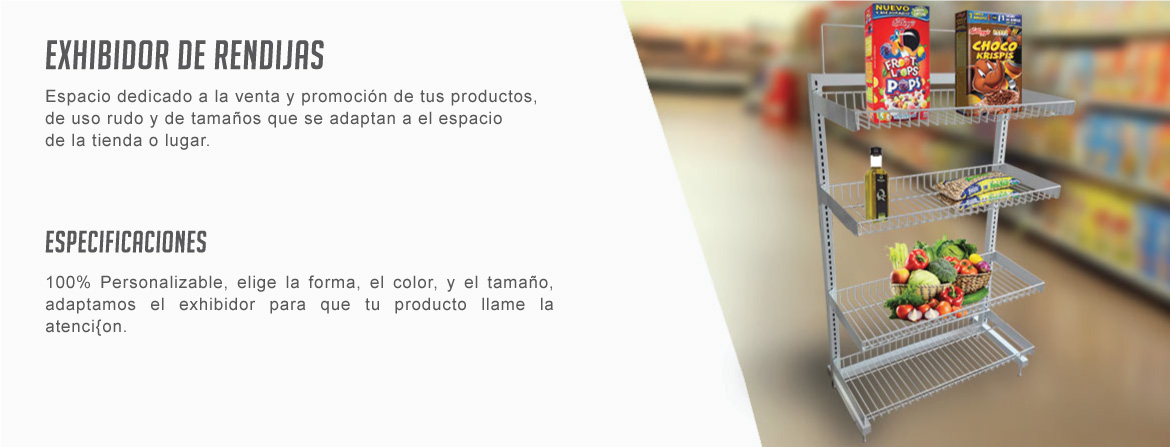 Espacio dedicado a la venta y promoción de tus productos, 
de uso rudo y de tamaños que se adaptan a el espacio
de la tienda o lugar.
